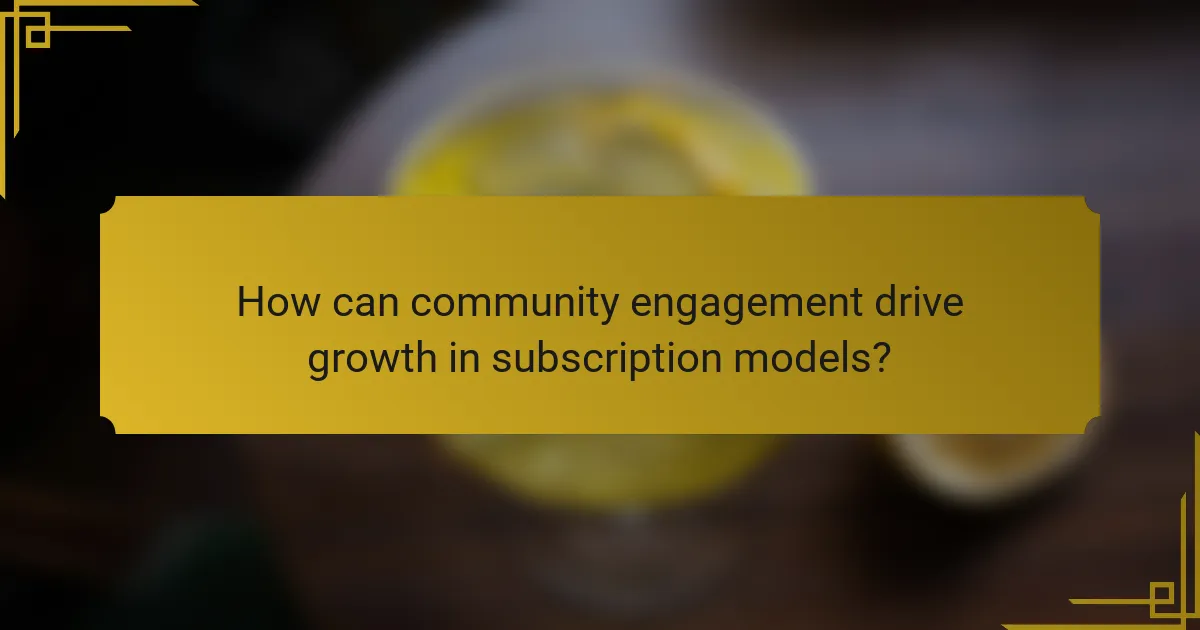 How can community engagement drive growth in subscription models?