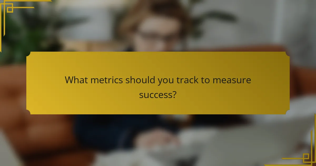 What metrics should you track to measure success?